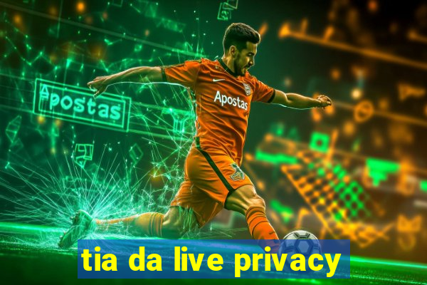 tia da live privacy